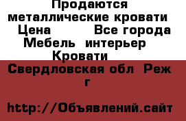 Продаются металлические кровати  › Цена ­ 100 - Все города Мебель, интерьер » Кровати   . Свердловская обл.,Реж г.